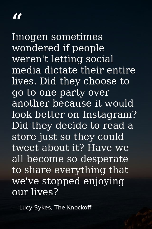 Imogen sometimes wondered if people weren't letting social media dictate their entire lives. Did they choose to go to on — Lucy Sykes, The Knockoff