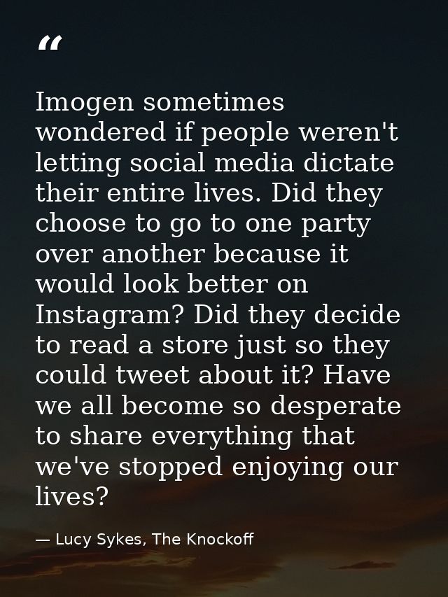 Imogen sometimes wondered if people weren't letting social media dictate their entire lives. Did they choose to go to on — Lucy Sykes, The Knockoff