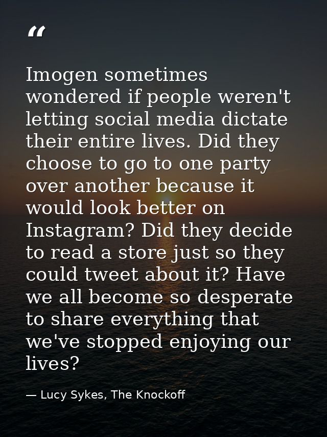 Imogen sometimes wondered if people weren't letting social media dictate their entire lives. Did they choose to go to on — Lucy Sykes, The Knockoff