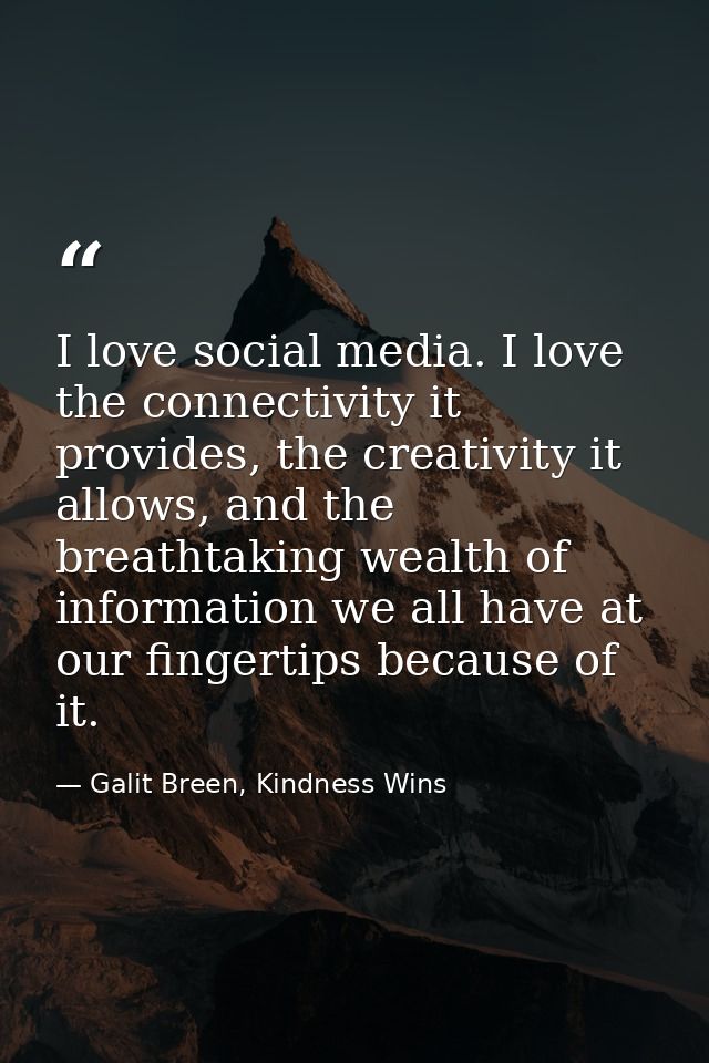I love social media. I love the connectivity it provides, the creativity it allows, and the breathtaking wealth of infor — Galit Breen, Kindness Wins