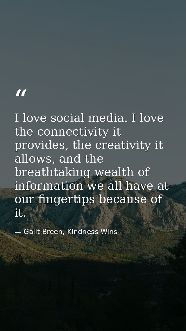 I love social media. I love the connectivity it provides, the creativity it allows, and the breathtaking wealth of infor — Galit Breen, Kindness Wins