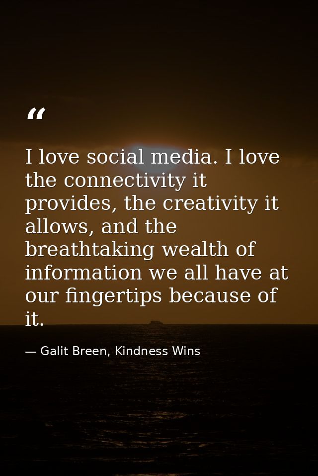I love social media. I love the connectivity it provides, the creativity it allows, and the breathtaking wealth of infor — Galit Breen, Kindness Wins