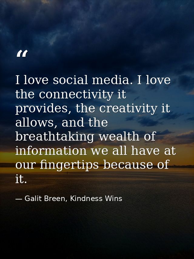 I love social media. I love the connectivity it provides, the creativity it allows, and the breathtaking wealth of infor — Galit Breen, Kindness Wins