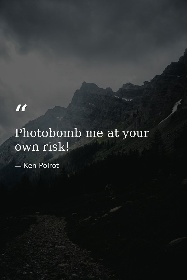 Photobomb me at your own risk! — Ken Poirot