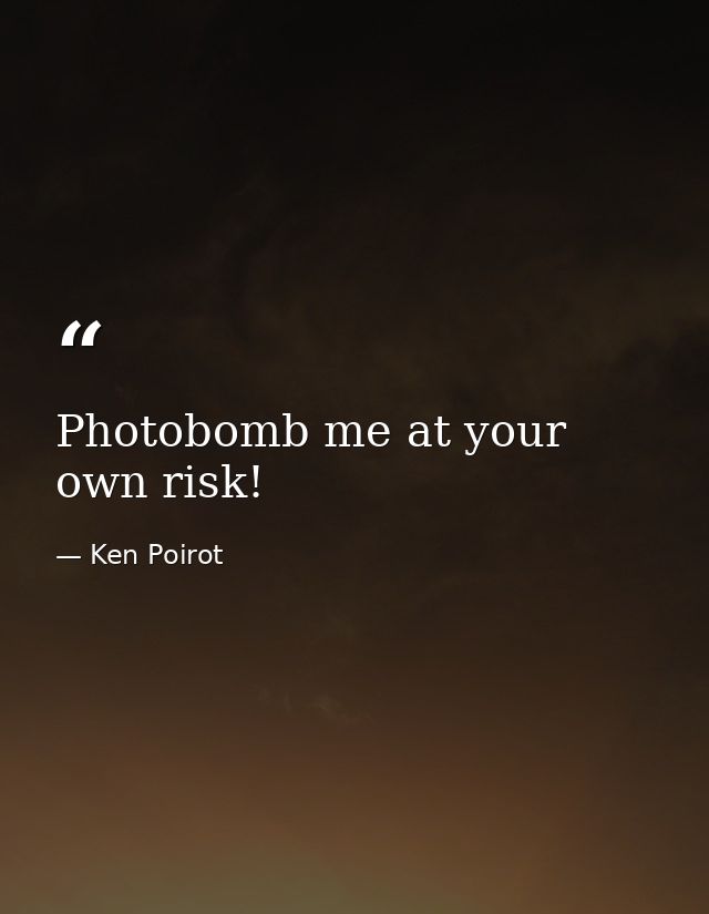 Photobomb me at your own risk! — Ken Poirot