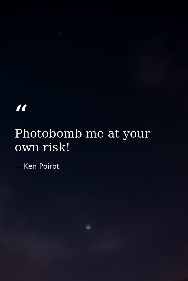 Photobomb me at your own risk! — Ken Poirot