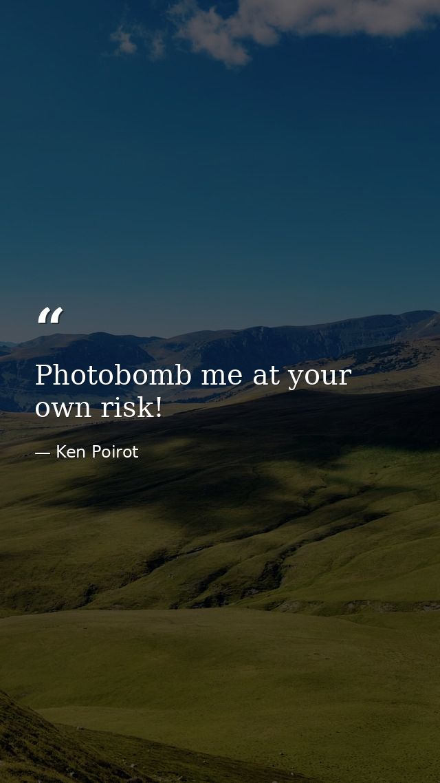 Photobomb me at your own risk! — Ken Poirot