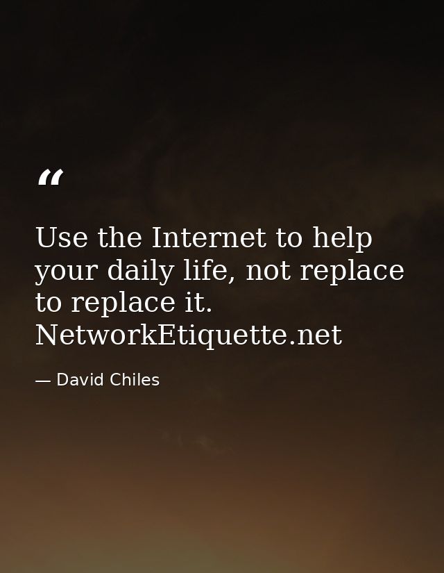 Use the Internet to help your daily life, not replace to replace it. NetworkEtiquette.net — David Chiles