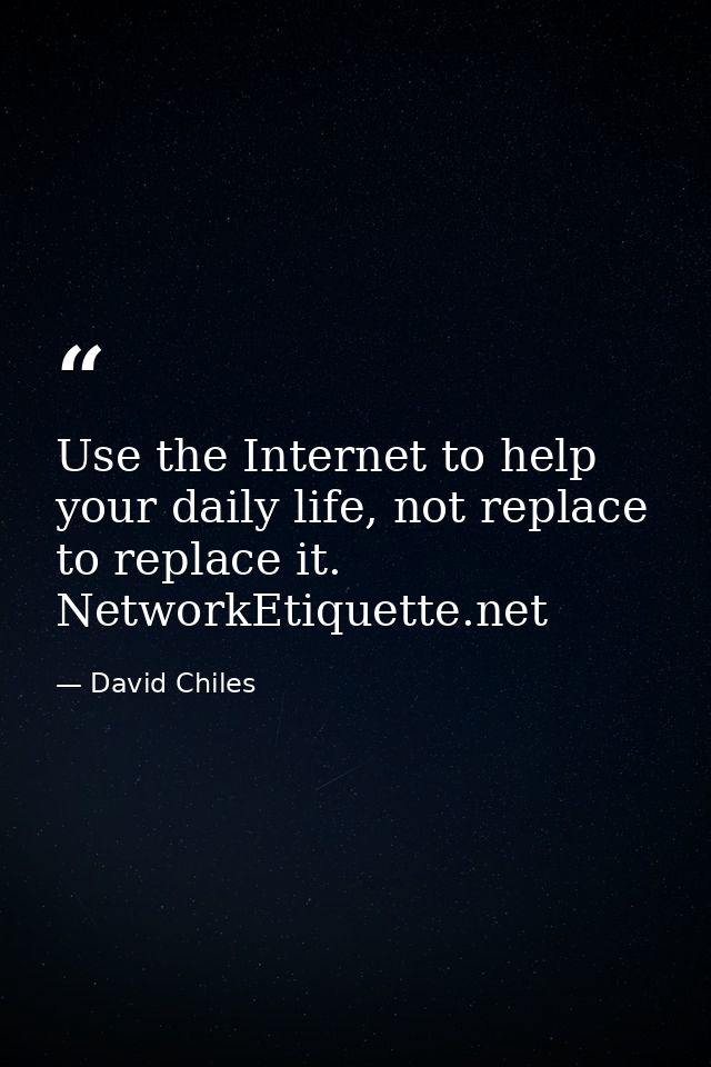Use the Internet to help your daily life, not replace to replace it. NetworkEtiquette.net — David Chiles