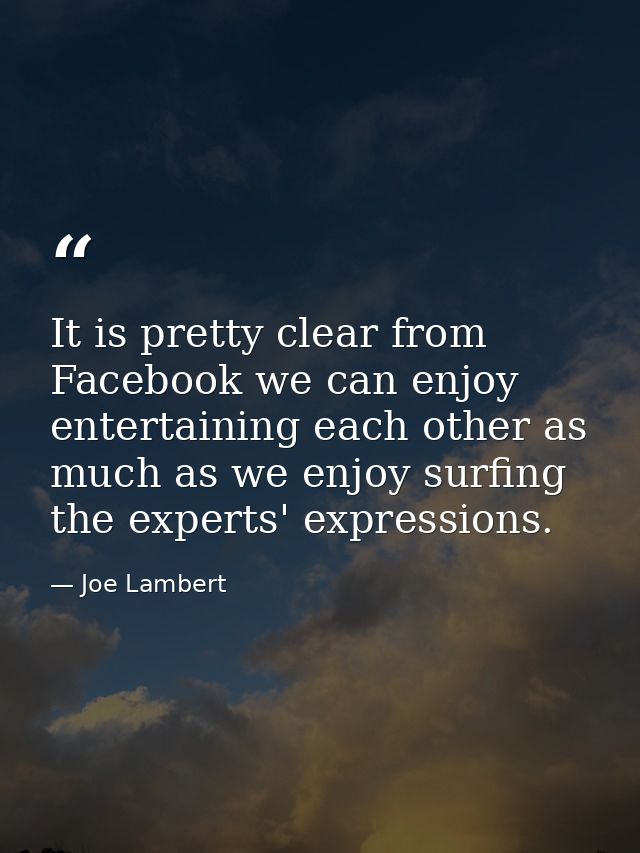 It is pretty clear from Facebook we can enjoy entertaining each other as much as we enjoy surfing the experts' expressio — Joe Lambert