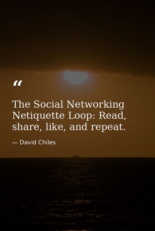 The Social Networking Netiquette Loop: Read, share, like, and repeat. — David Chiles