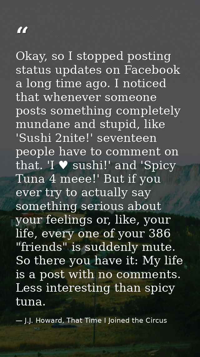Okay, so I stopped posting status updates on Facebook a long time ago. I noticed that whenever someone posts something c — J.J. Howard, That Time I Joined the Circus