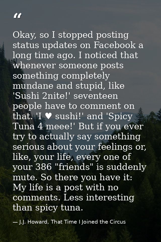 Okay, so I stopped posting status updates on Facebook a long time ago. I noticed that whenever someone posts something c — J.J. Howard, That Time I Joined the Circus