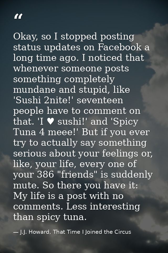 Okay, so I stopped posting status updates on Facebook a long time ago. I noticed that whenever someone posts something c — J.J. Howard, That Time I Joined the Circus