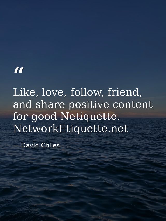 Like, love, follow, friend, and share positive content for good Netiquette. NetworkEtiquette.net — David Chiles
