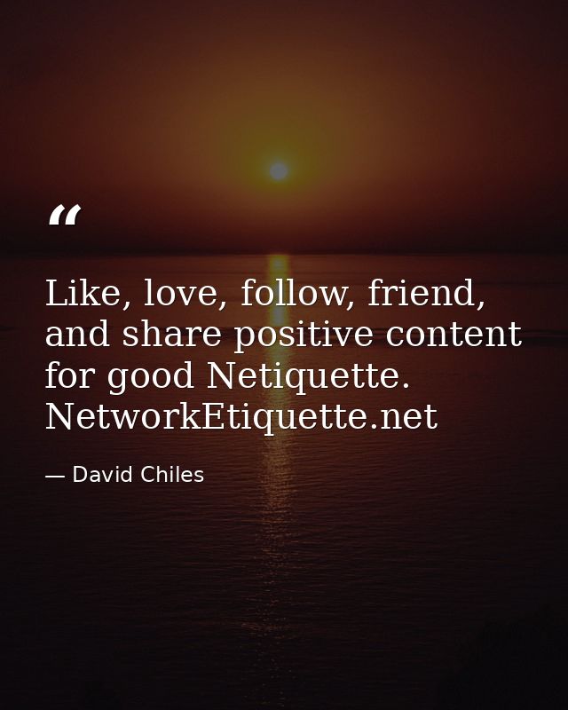 Like, love, follow, friend, and share positive content for good Netiquette. NetworkEtiquette.net — David Chiles