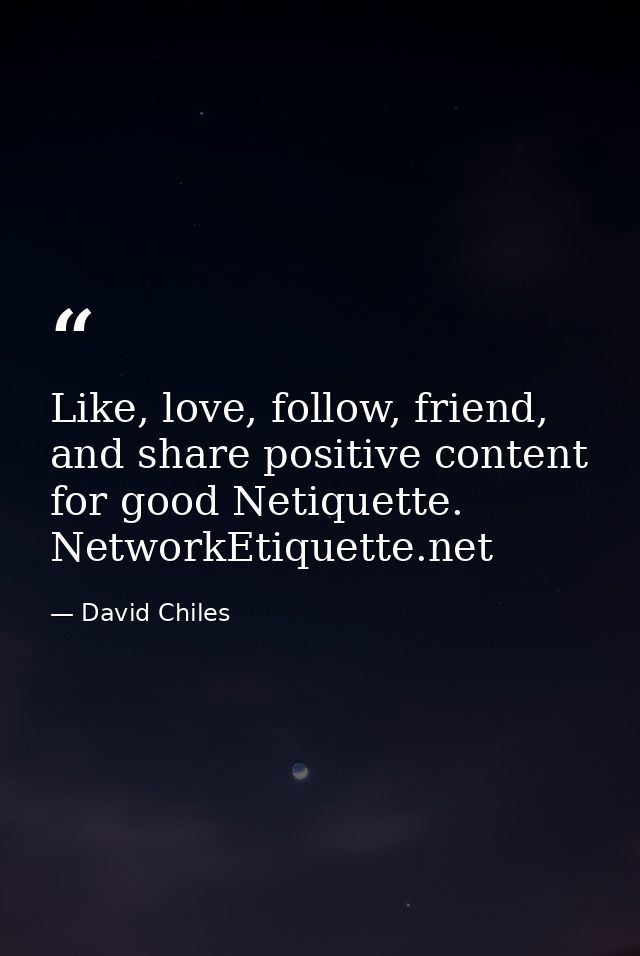 Like, love, follow, friend, and share positive content for good Netiquette. NetworkEtiquette.net — David Chiles