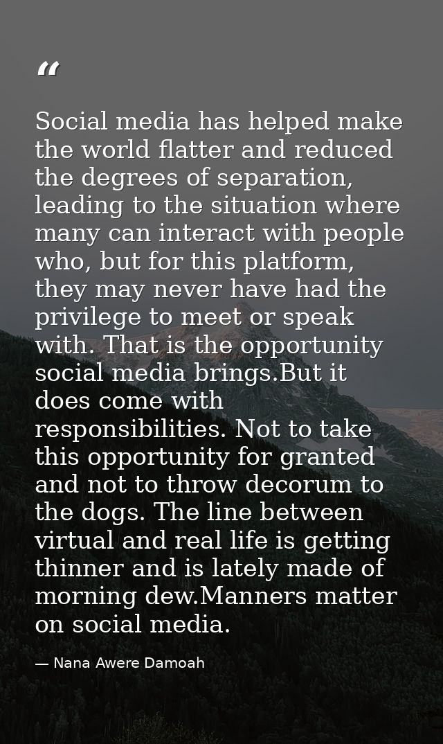 Social media has helped make the world flatter and reduced the degrees of separation, leading to the situation where man — Nana Awere Damoah