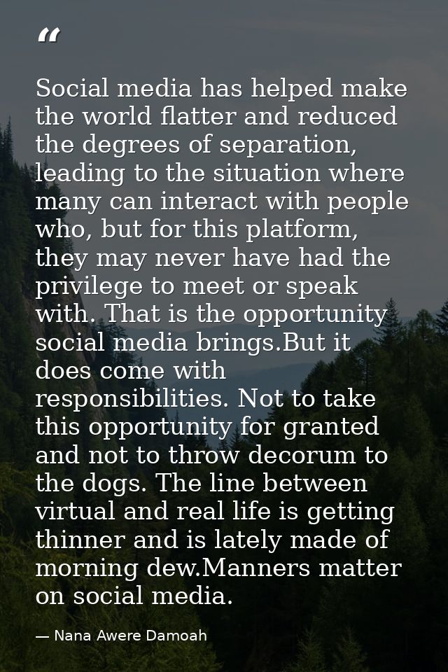 Social media has helped make the world flatter and reduced the degrees of separation, leading to the situation where man — Nana Awere Damoah