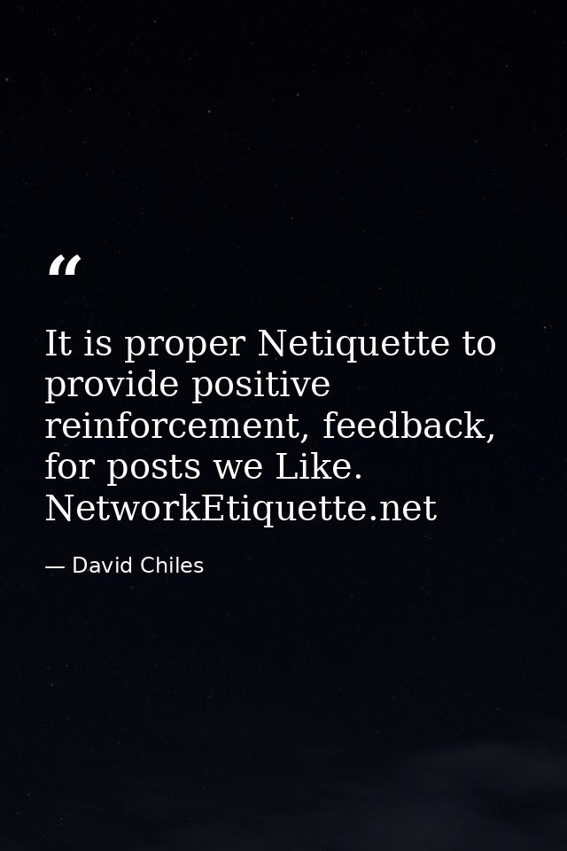 It is proper Netiquette to provide positive reinforcement, feedback, for posts we Like. NetworkEtiquette.net — David Chiles