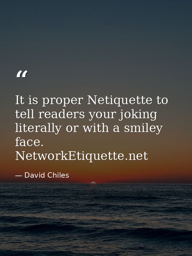 It is proper ‪‎Netiquette‬ to tell readers your joking literally or with a ‪smiley‬ face. NetworkEtiquette.net — David Chiles