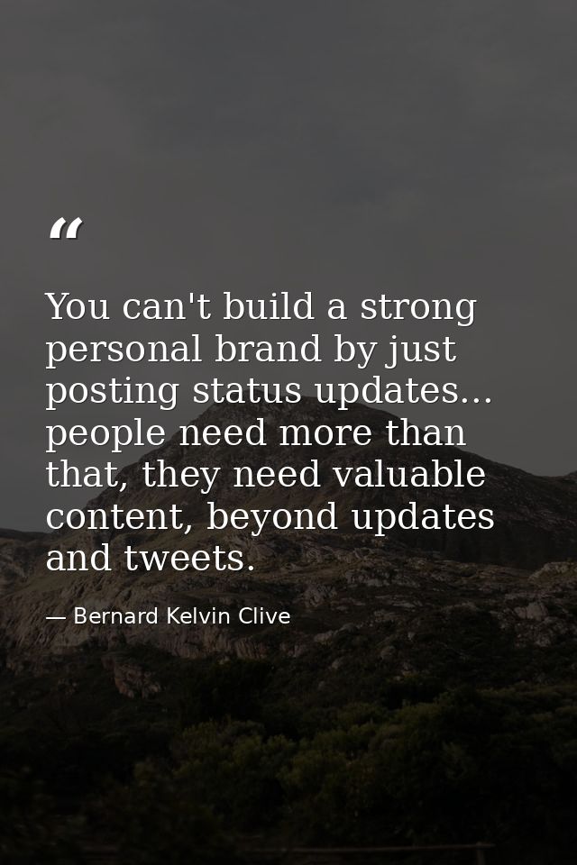 You can't build a strong personal brand by just posting status updates... people need more than that, they need valuable — Bernard Kelvin Clive