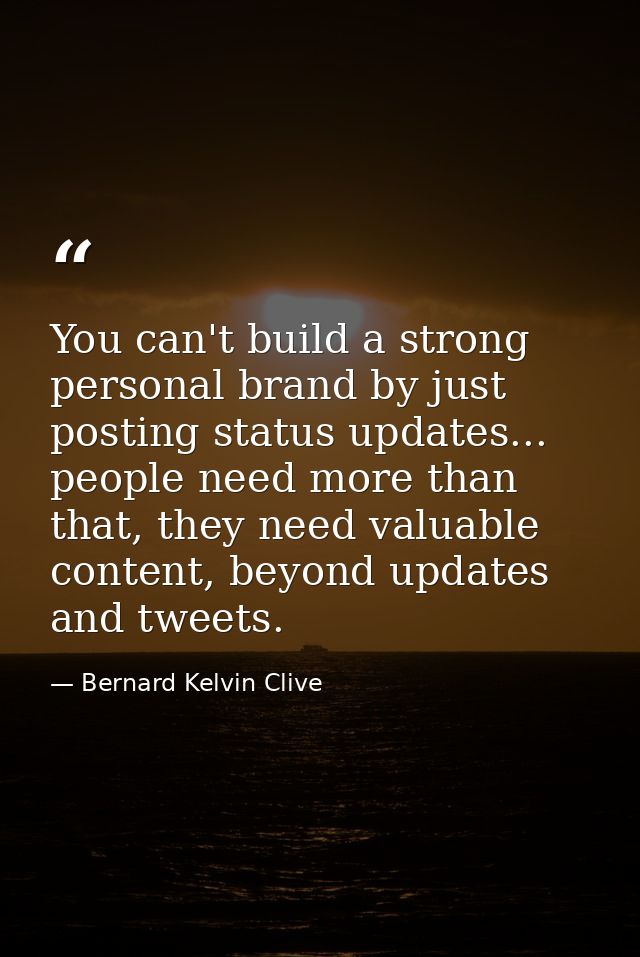 You can't build a strong personal brand by just posting status updates... people need more than that, they need valuable — Bernard Kelvin Clive