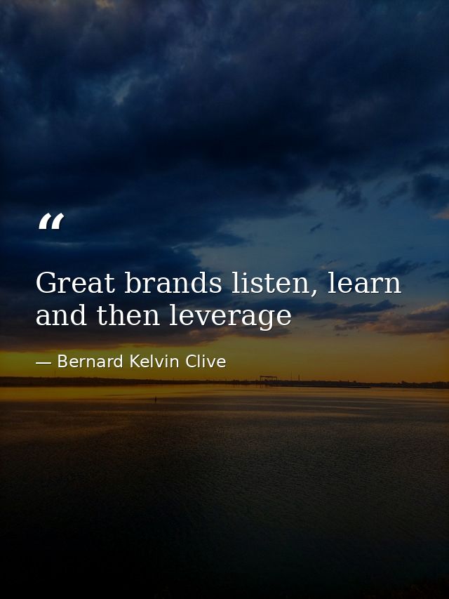 Great brands listen, learn and then leverage — Bernard Kelvin Clive
