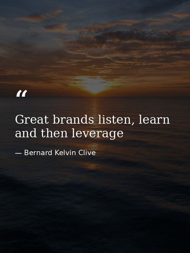 Great brands listen, learn and then leverage — Bernard Kelvin Clive