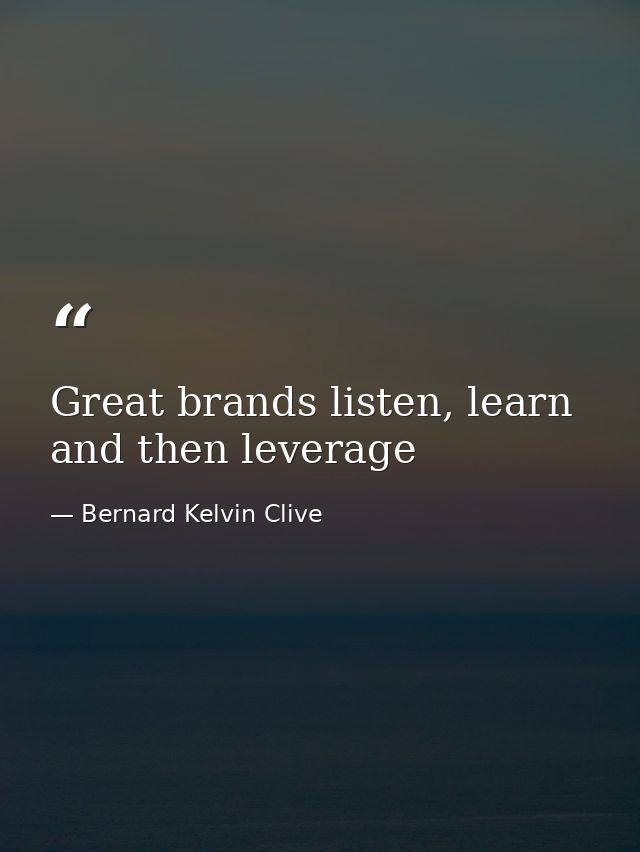 Great brands listen, learn and then leverage — Bernard Kelvin Clive