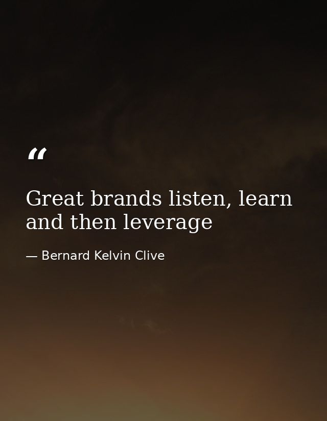 Great brands listen, learn and then leverage — Bernard Kelvin Clive