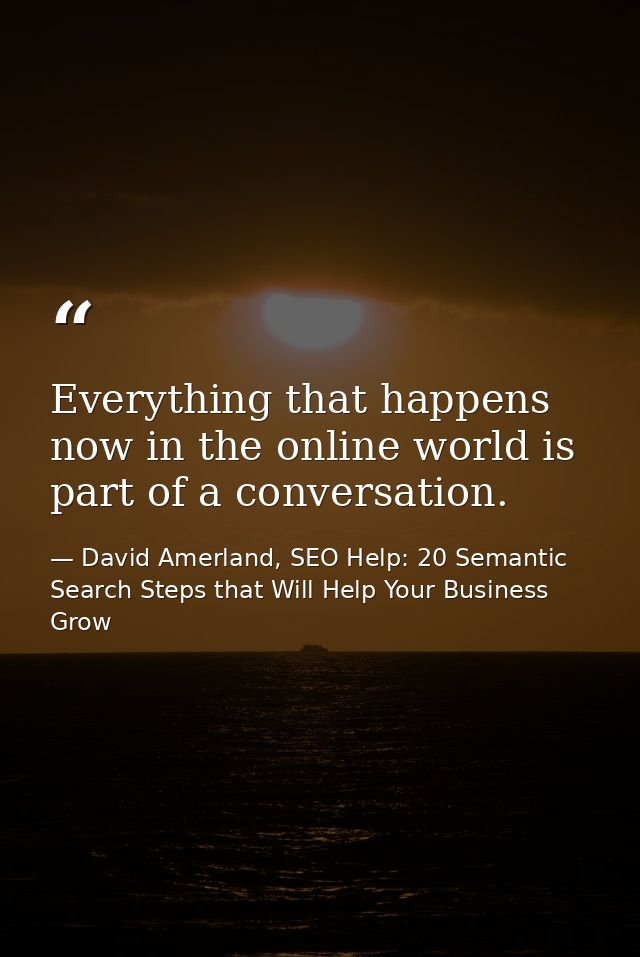 Everything that happens now in the online world is part of a conversation. — David Amerland, SEO Help: 20 Semantic Search Steps that Will Help Your Business Grow