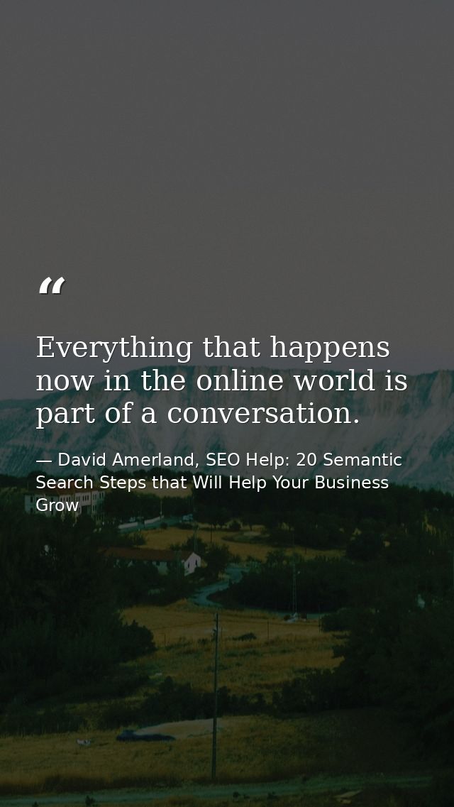 Everything that happens now in the online world is part of a conversation. — David Amerland, SEO Help: 20 Semantic Search Steps that Will Help Your Business Grow