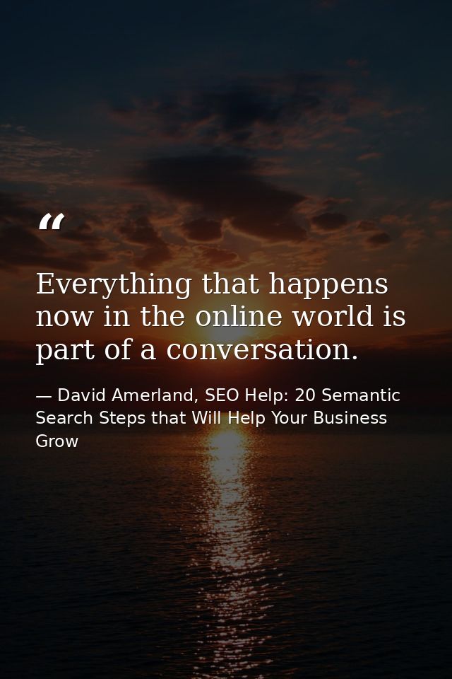 Everything that happens now in the online world is part of a conversation. — David Amerland, SEO Help: 20 Semantic Search Steps that Will Help Your Business Grow