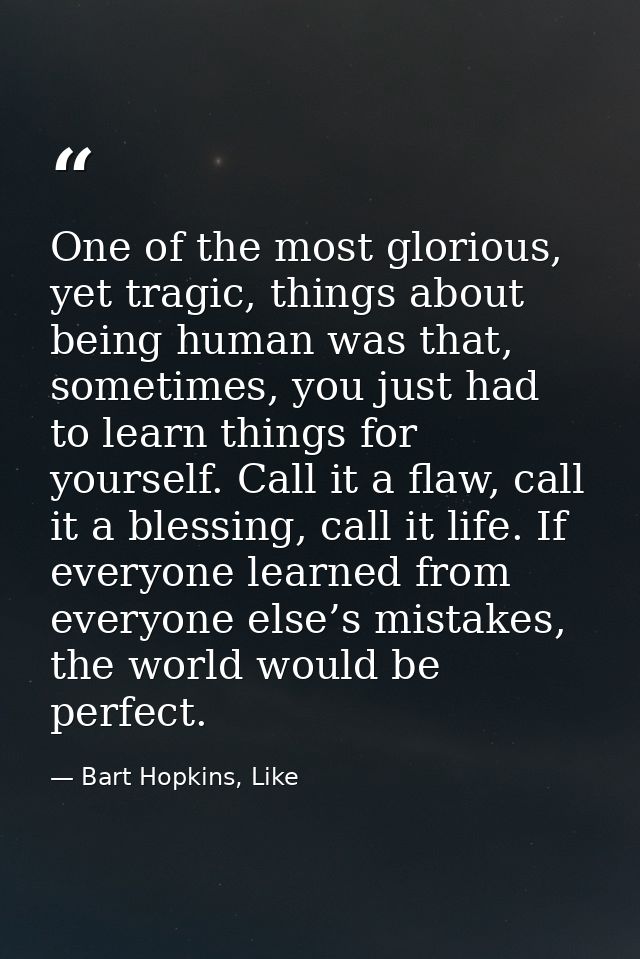 One of the most glorious, yet tragic, things about being human was that, sometimes, you just had to learn things for you — Bart Hopkins, Like