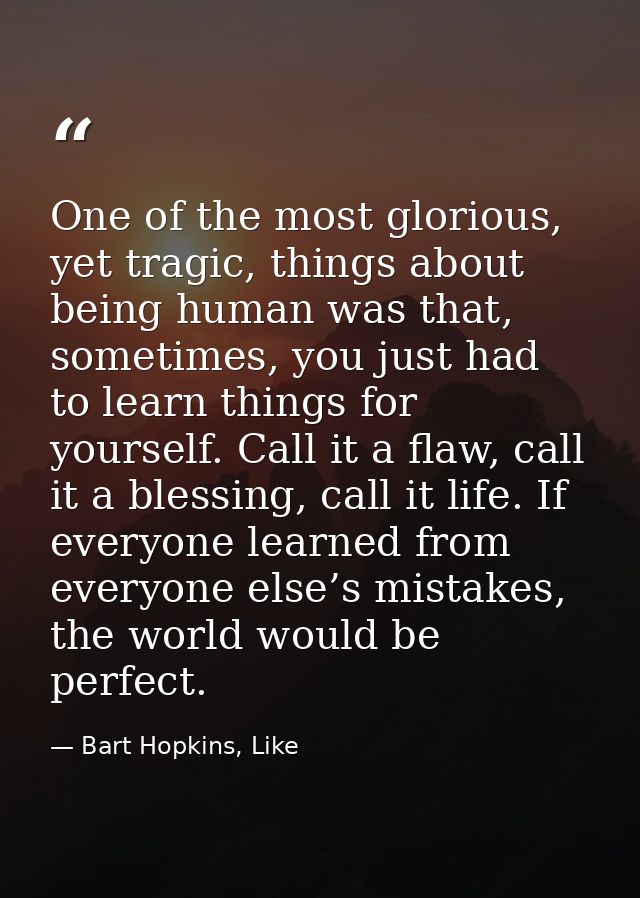 One of the most glorious, yet tragic, things about being human was that, sometimes, you just had to learn things for you — Bart Hopkins, Like