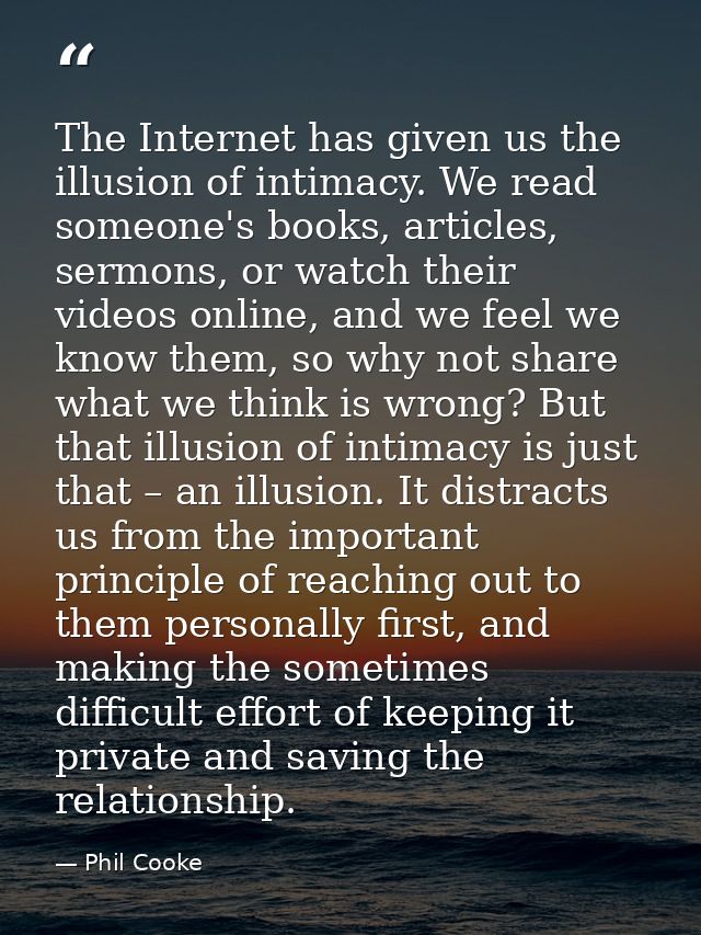 The Internet has given us the illusion of intimacy. We read someone's books, articles, sermons, or watch their videos on — Phil Cooke