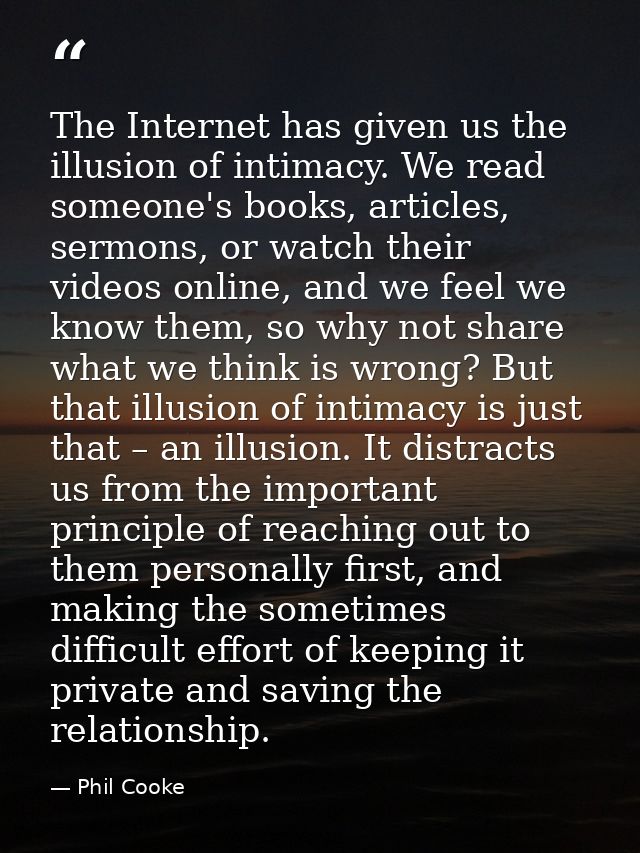 The Internet has given us the illusion of intimacy. We read someone's books, articles, sermons, or watch their videos on — Phil Cooke