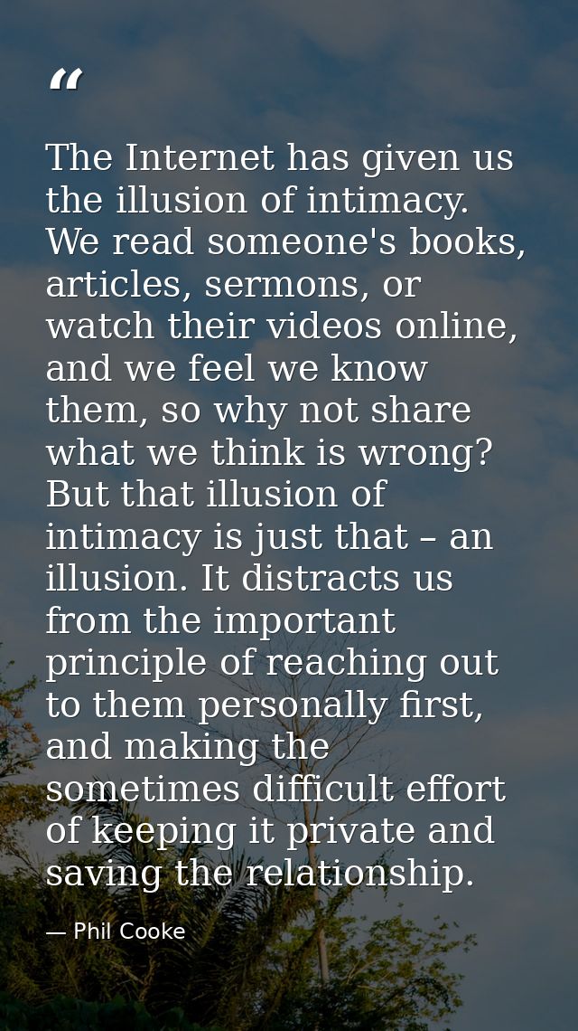 The Internet has given us the illusion of intimacy. We read someone's books, articles, sermons, or watch their videos on — Phil Cooke