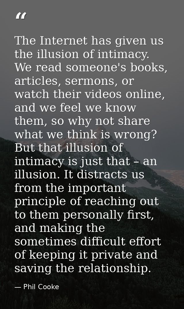 The Internet has given us the illusion of intimacy. We read someone's books, articles, sermons, or watch their videos on — Phil Cooke