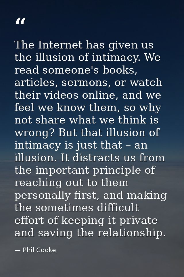 The Internet has given us the illusion of intimacy. We read someone's books, articles, sermons, or watch their videos on — Phil Cooke
