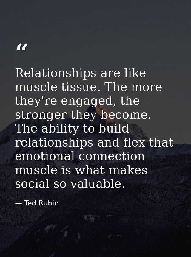 Relationships are like muscle tissue. The more they're engaged, the stronger they become. The ability to build relations — Ted Rubin