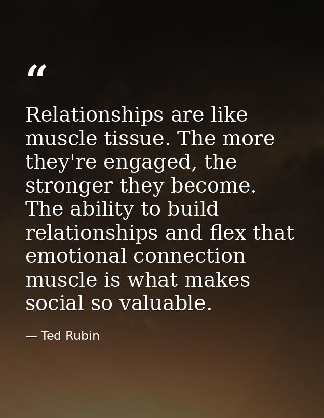 Relationships are like muscle tissue. The more they're engaged, the stronger they become. The ability to build relations — Ted Rubin