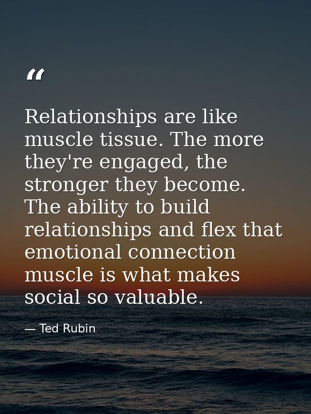 Relationships are like muscle tissue. The more they're engaged, the stronger they become. The ability to build relations — Ted Rubin