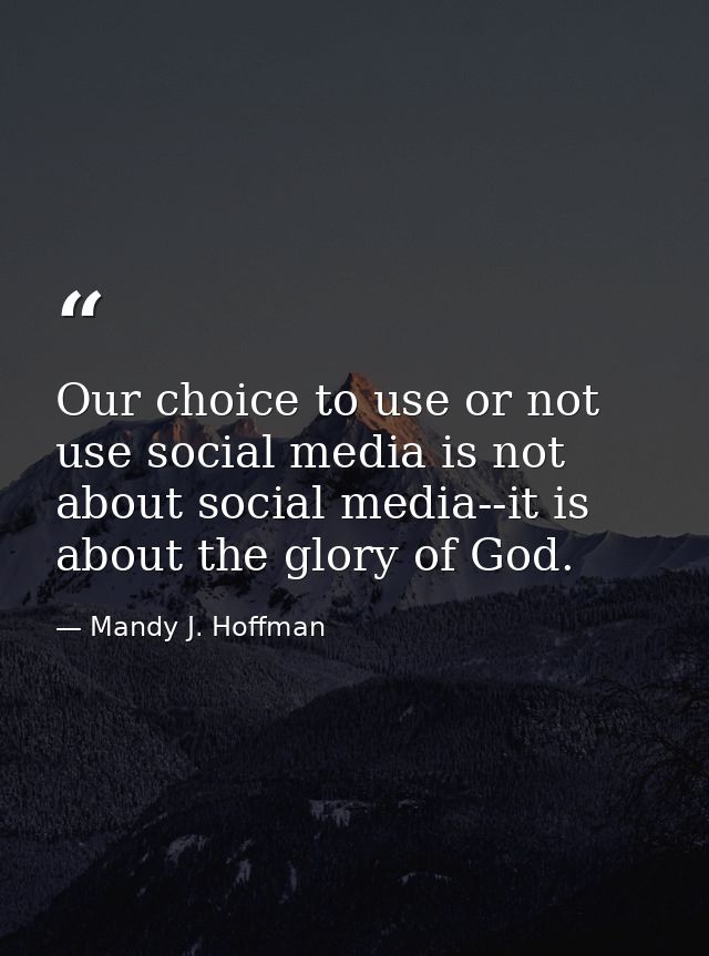 Our choice to use or not use social media is not about social media--it is about the glory of God. — Mandy J. Hoffman