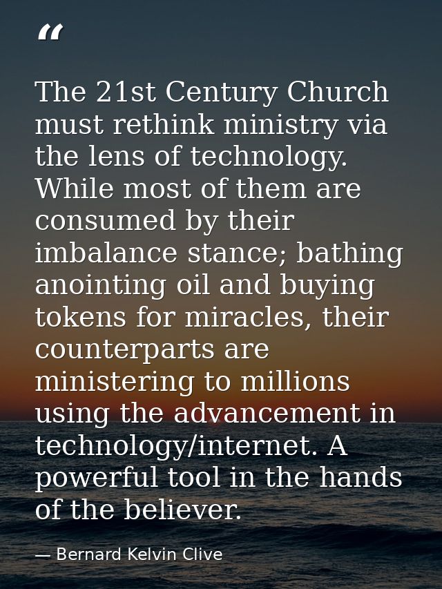 The 21st Century Church must rethink ministry via the lens of technology. While most of them are consumed by their imbal — Bernard Kelvin Clive