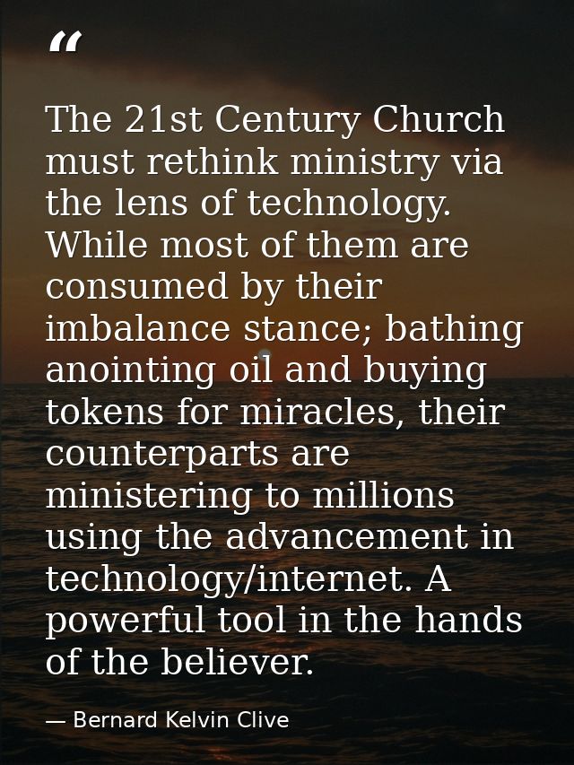 The 21st Century Church must rethink ministry via the lens of technology. While most of them are consumed by their imbal — Bernard Kelvin Clive