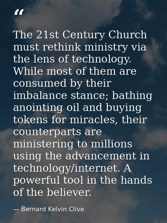 The 21st Century Church must rethink ministry via the lens of technology. While most of them are consumed by their imbal — Bernard Kelvin Clive