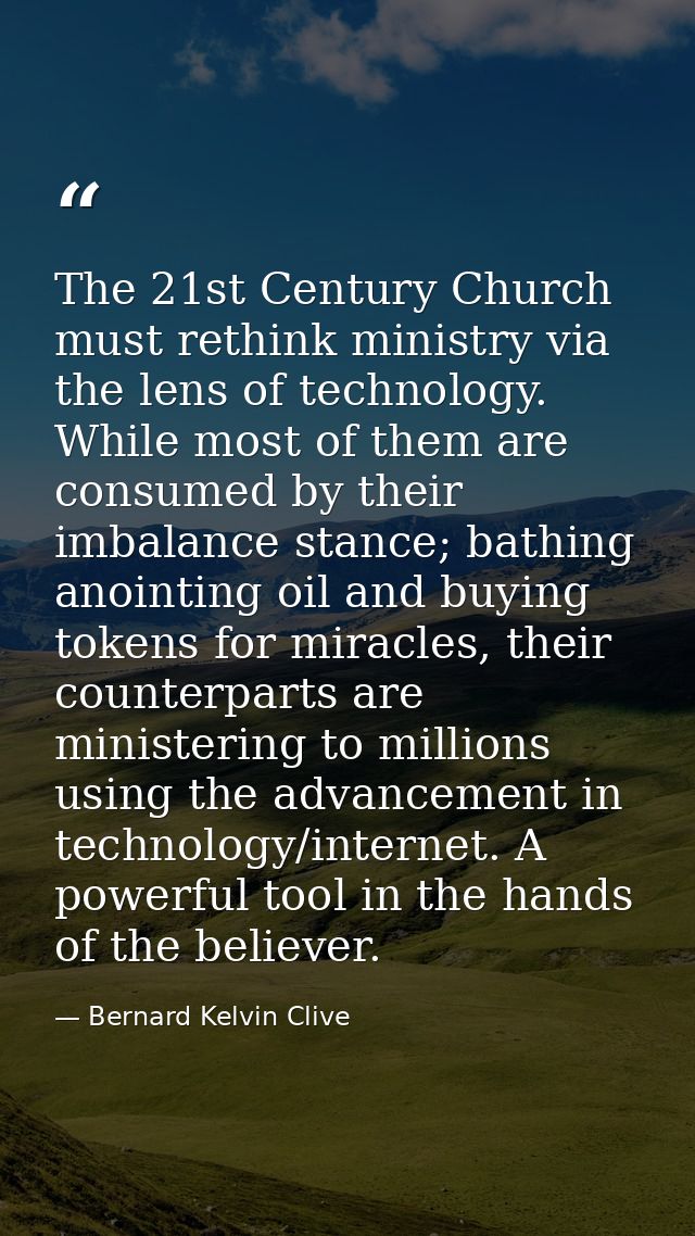 The 21st Century Church must rethink ministry via the lens of technology. While most of them are consumed by their imbal — Bernard Kelvin Clive