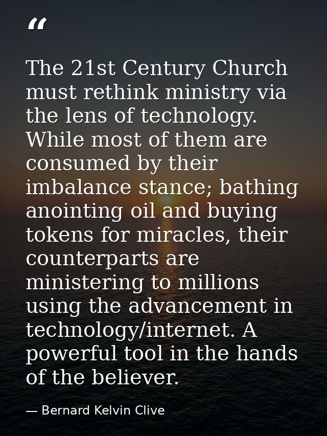 The 21st Century Church must rethink ministry via the lens of technology. While most of them are consumed by their imbal — Bernard Kelvin Clive